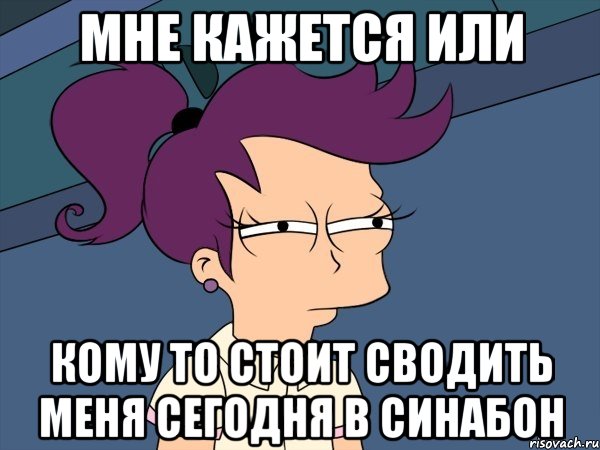 мне кажется или кому то стоит сводить меня сегодня в синабон, Мем Мне кажется или (с Лилой)