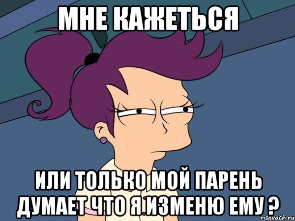 мне кажеться или только мой парень думает что я изменю ему ?, Мем Мне кажется или (с Лилой)