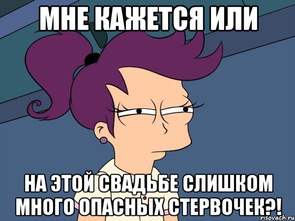 мне кажется или на этой свадьбе слишком много опасных стервочек?!, Мем Мне кажется или (с Лилой)