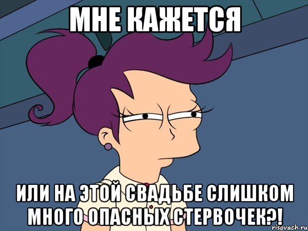 мне кажется или на этой свадьбе слишком много опасных стервочек?!, Мем Мне кажется или (с Лилой)