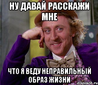 ну давай расскажи мне что я веду неправильный образ жизни, Мем мое лицо