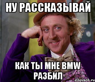 ну рассказывай как ты мне bmw разбил, Мем мое лицо