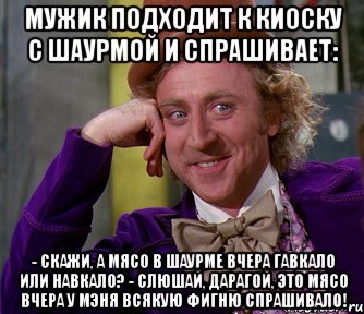 мужик подходит к киоску с шаурмой и спрашивает: - скажи, а мясо в шаурме вчера гавкало или навкало? - слюшай, дарагой, это мясо вчера у мэня всякую фигню спрашивало!, Мем мое лицо