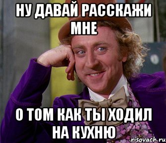 ну давай расскажи мне о том как ты ходил на кухню, Мем мое лицо