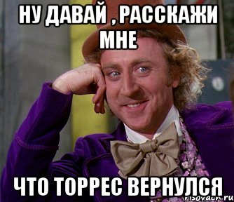 ну давай , расскажи мне что торрес вернулся, Мем мое лицо