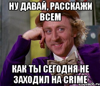 ну давай, расскажи всем как ты сегодня не заходил на crime, Мем мое лицо