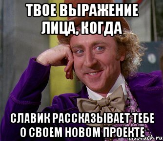 твое выражение лица, когда славик рассказывает тебе о своем новом проекте, Мем мое лицо