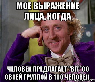 мое выражение лица, когда человек предлагает "вп" со своей группой в 100 человек., Мем мое лицо