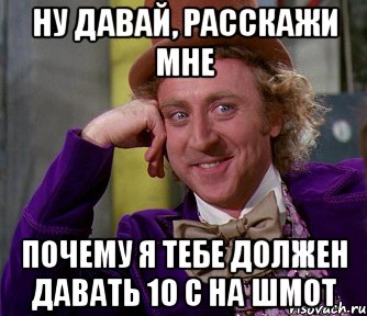 ну давай, расскажи мне почему я тебе должен давать 10 с на шмот