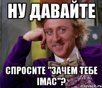 ну давайте спросите "зачем тебе imac"?, Мем мое лицо