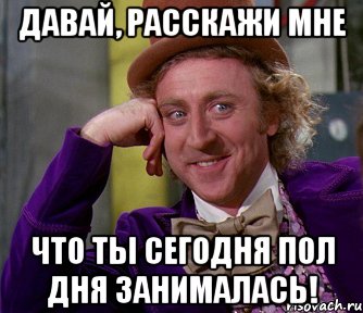 давай, расскажи мне что ты сегодня пол дня занималась!, Мем мое лицо