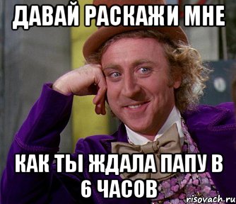 давай раскажи мне как ты ждала папу в 6 часов, Мем мое лицо