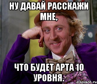 ну давай расскажи мне, что будет арта 10 уровня., Мем мое лицо