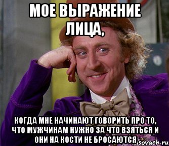 мое выражение лица, когда мне начинают говорить про то, что мужчинам нужно за что взяться и они на кости не бросаются, Мем мое лицо