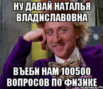 ну давай наталья владиславовна въеби нам 100500 вопросов по физике, Мем мое лицо