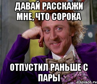 давай расскажи мне, что сорока отпустил раньше с пары, Мем мое лицо