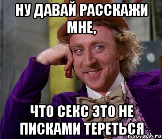 ну давай расскажи мне, что секс это не писками тереться, Мем мое лицо