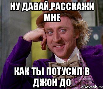 ну давай,расскажи мне как ты потусил в джон до, Мем мое лицо