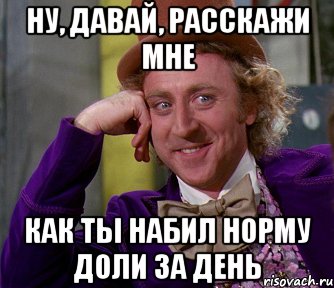 ну, давай, расскажи мне как ты набил норму доли за день, Мем мое лицо