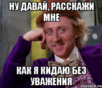 ну давай, расскажи мне как я кидаю без уважения, Мем мое лицо