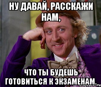 ну давай, расскажи нам, что ты будешь готовиться к экзаменам., Мем мое лицо