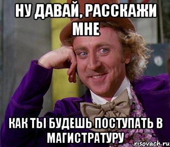 ну давай, расскажи мне как ты будешь поступать в магистратуру, Мем мое лицо