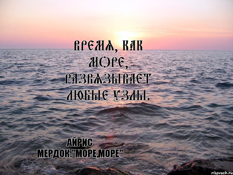 Время, как море, развязывает любые узлы. Айрис Мердок."Море,море", Комикс Море море