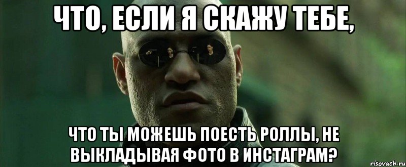 что, если я скажу тебе, что ты можешь поесть роллы, не выкладывая фото в инстаграм?, Мем  морфеус