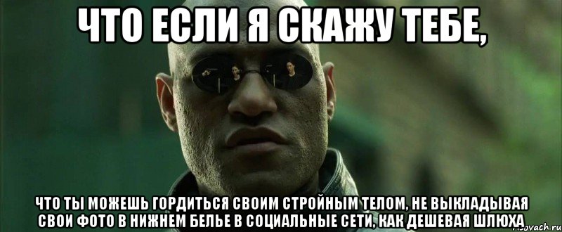 что если я скажу тебе, что ты можешь гордиться своим стройным телом, не выкладывая свои фото в нижнем белье в социальные сети, как дешевая шлюха