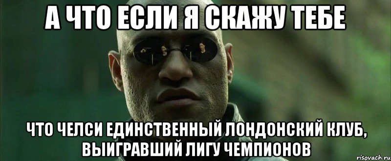 а что если я скажу тебе что челси единственный лондонский клуб, выигравший лигу чемпионов