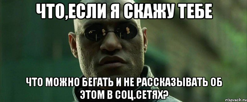 что,если я скажу тебе что можно бегать и не рассказывать об этом в соц.сетях?, Мем  морфеус