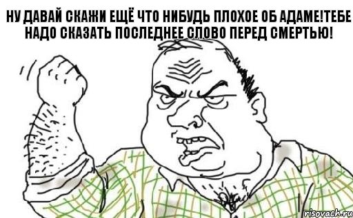 ну давай скажи ещё что нибудь плохое об адаме!тебе надо сказать последнее слово перед смертью!, Комикс Мужик блеать