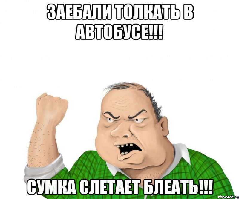 заебали толкать в автобусе!!! сумка слетает блеать!!!, Мем мужик