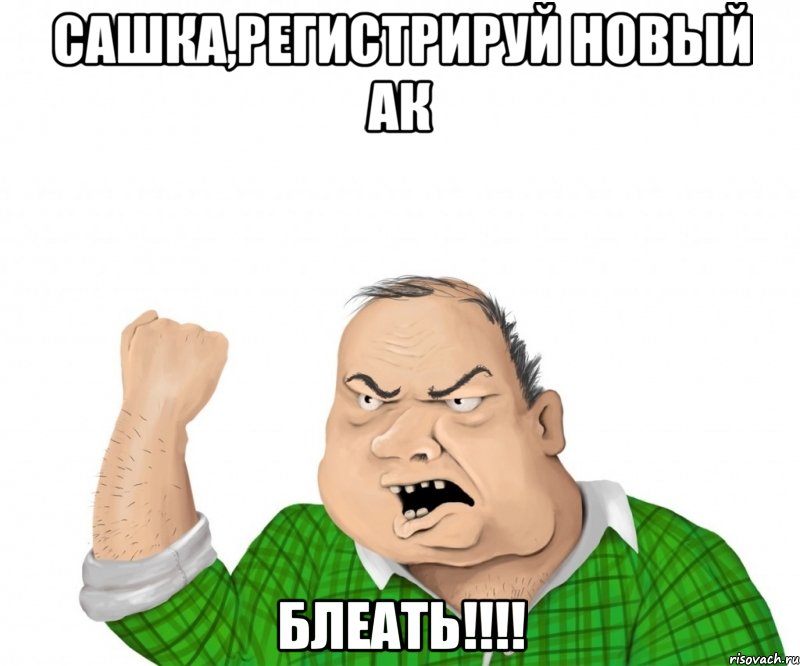 сашка,регистрируй новый ак блеать!!!, Мем мужик