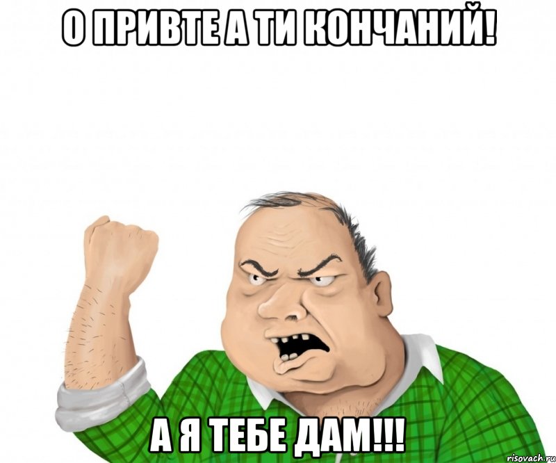 о привте а ти кончаний! а я тебе дам!!!, Мем мужик