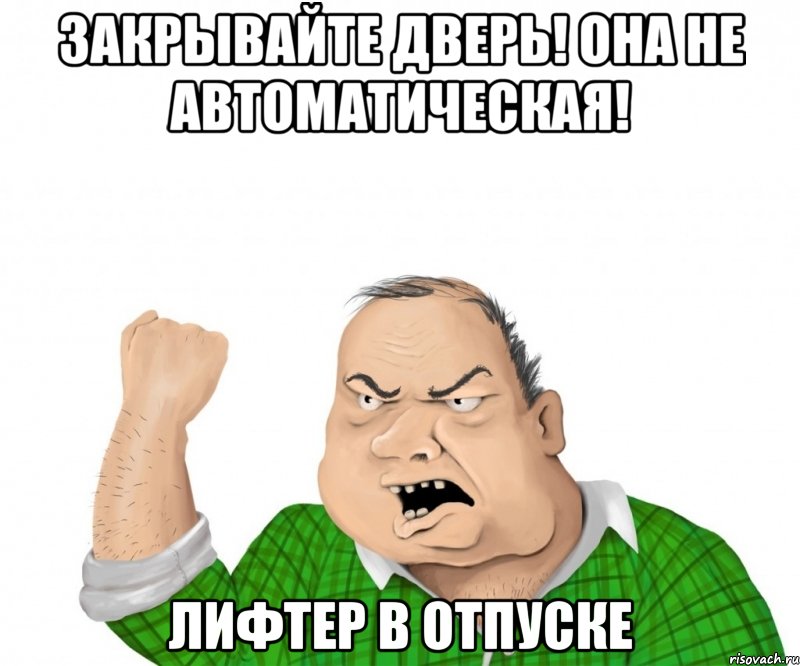 закрывайте дверь! она не автоматическая! лифтер в отпуске, Мем мужик