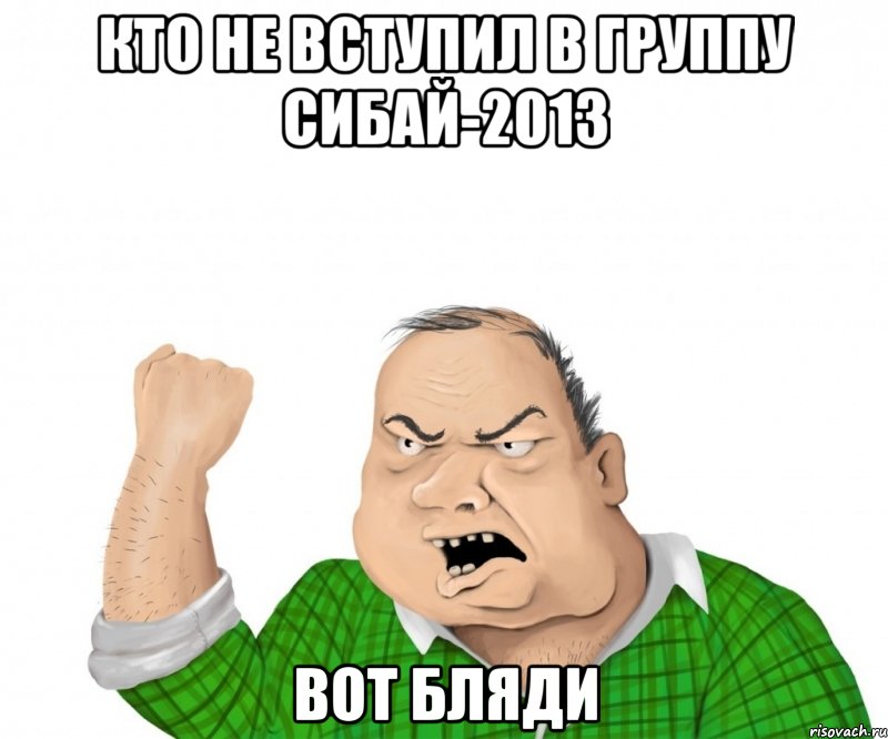 кто не вступил в группу сибай-2013 вот бляди, Мем мужик