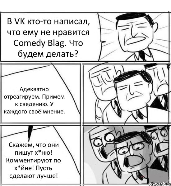 В VK кто-то написал, что ему не нравится Comedy Blag. Что будем делать? Адекватно отреагируем. Примем к сведению. У каждого своё мнение. Скажем, что они пишут х*ню! Комментируют по х*йне! Пусть сделают лучше!, Комикс нам нужна новая идея