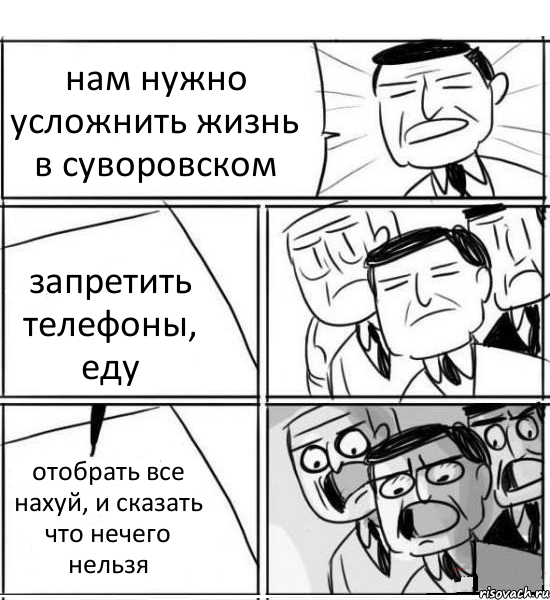 нам нужно усложнить жизнь в суворовском запретить телефоны, еду отобрать все нахуй, и сказать что нечего нельзя, Комикс нам нужна новая идея