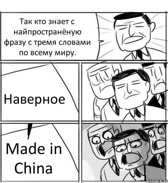 Так кто знает с найпространёную фразу с тремя словами по всему миру. Наверное Made in China