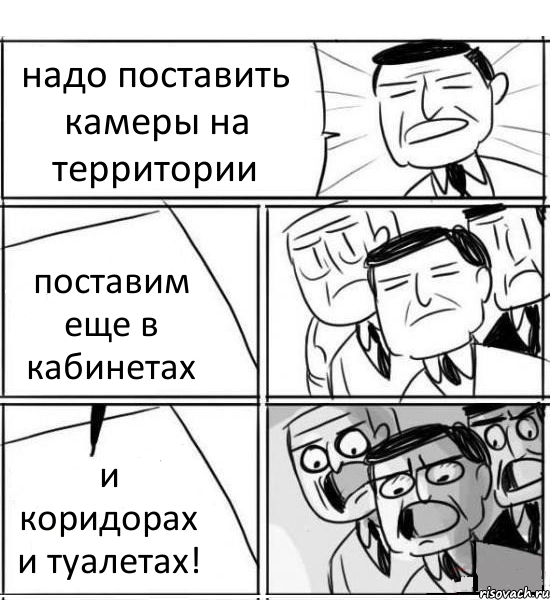 надо поставить камеры на территории поставим еще в кабинетах и коридорах и туалетах!, Комикс нам нужна новая идея