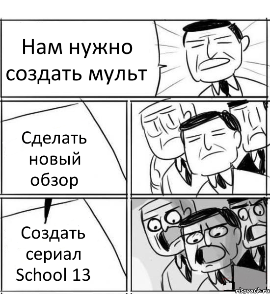 Нам нужно создать мульт Сделать новый обзор Создать сериал School 13, Комикс нам нужна новая идея