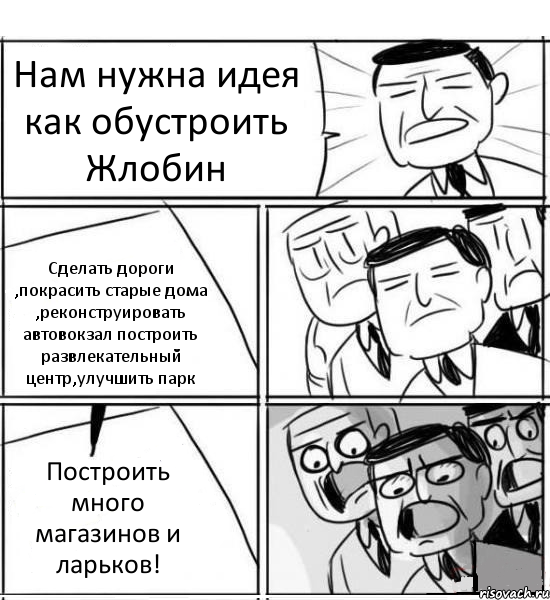 Нам нужна идея как обустроить Жлобин Сделать дороги ,покрасить старые дома ,реконструировать автовокзал построить развлекательный центр,улучшить парк Построить много магазинов и ларьков!, Комикс нам нужна новая идея