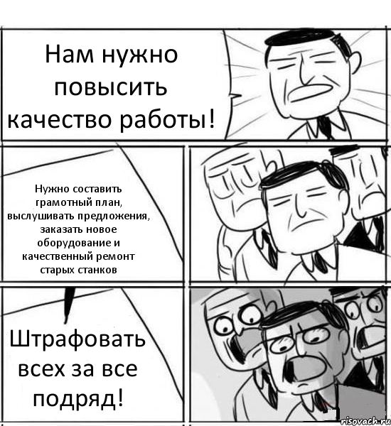 Нам нужно повысить качество работы! Нужно составить грамотный план, выслушивать предложения, заказать новое оборудование и качественный ремонт старых станков Штрафовать всех за все подряд!, Комикс нам нужна новая идея