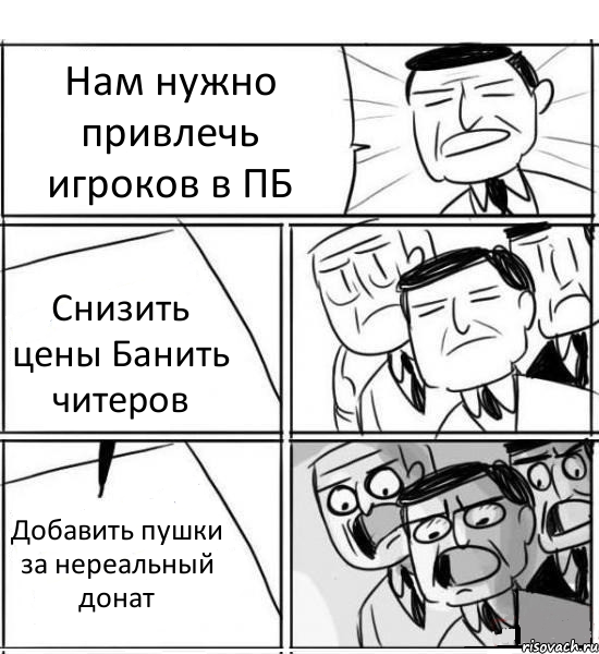 Нам нужно привлечь игроков в ПБ Снизить цены Банить читеров Добавить пушки за нереальный донат, Комикс нам нужна новая идея