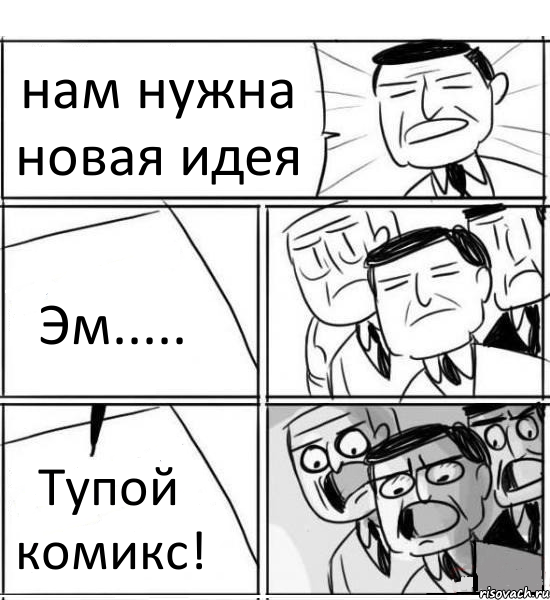 нам нужна новая идея Эм..... Тупой комикс!, Комикс нам нужна новая идея