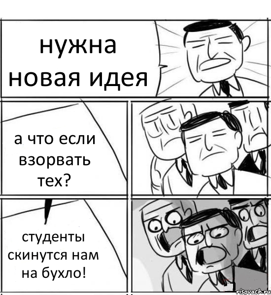 нужна новая идея а что если взорвать тех? студенты скинутся нам на бухло!, Комикс нам нужна новая идея