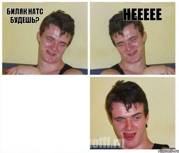 Биляк натс будешь? Неееее 