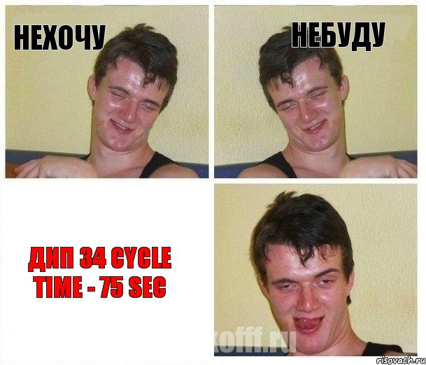 Нехочу Небуду Дип 34 cycle time - 75 sec