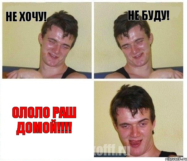 НЕ ХОЧУ! НЕ БУДУ! ОЛОЛО РАШ ДОМОЙ!!!